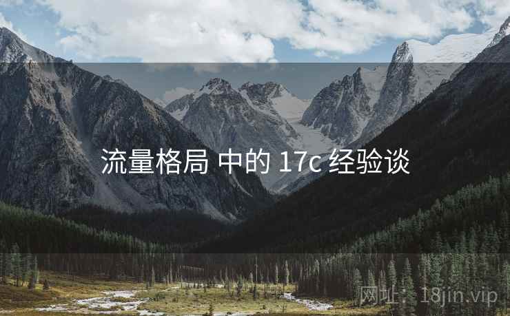 流量格局 中的 17c 经验谈 流量格局 中的 17c 经验谈