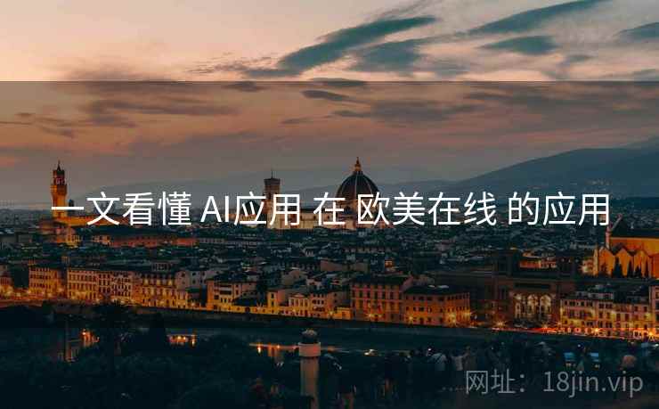 一文看懂 AI应用 在 欧美在线 的应用 一文看懂 AI应用 在 欧美在线 的应用