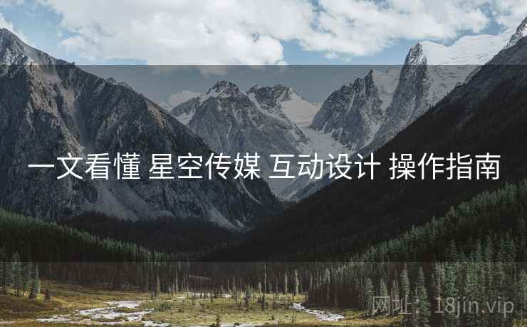 一文看懂 星空传媒 互动设计 操作指南 一文看懂 星空传媒 互动设计 操作指南