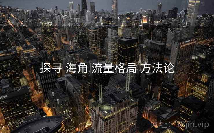 探寻 海角 流量格局 方法论 探寻 海角 流量格局 方法论