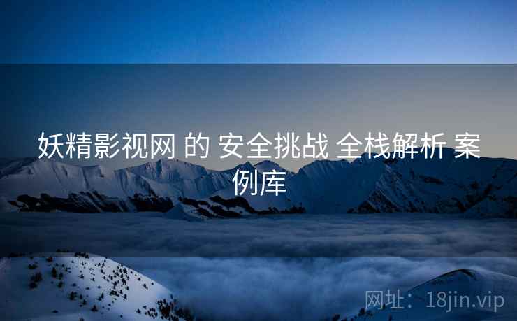 妖精影视网 的 安全挑战 全栈解析 案例库 妖精影视网 的 安全挑战 全栈解析 案例库