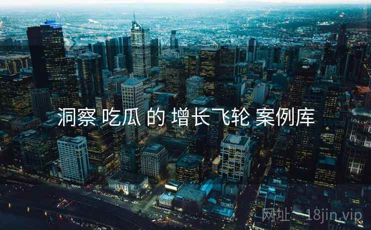 洞察 吃瓜 的 增长飞轮 案例库