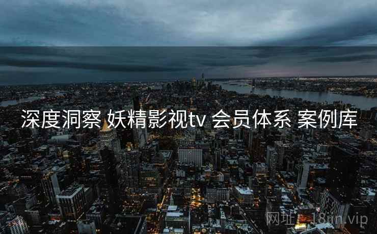 深度洞察 妖精影视tv 会员体系 案例库