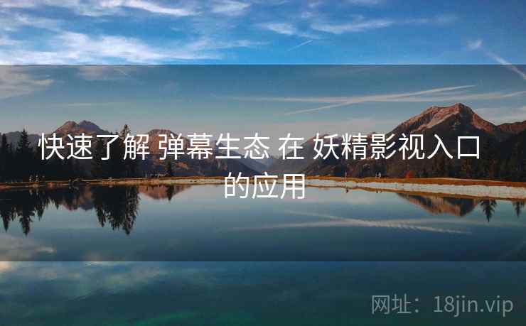 快速了解 弹幕生态 在 妖精影视入口 的应用