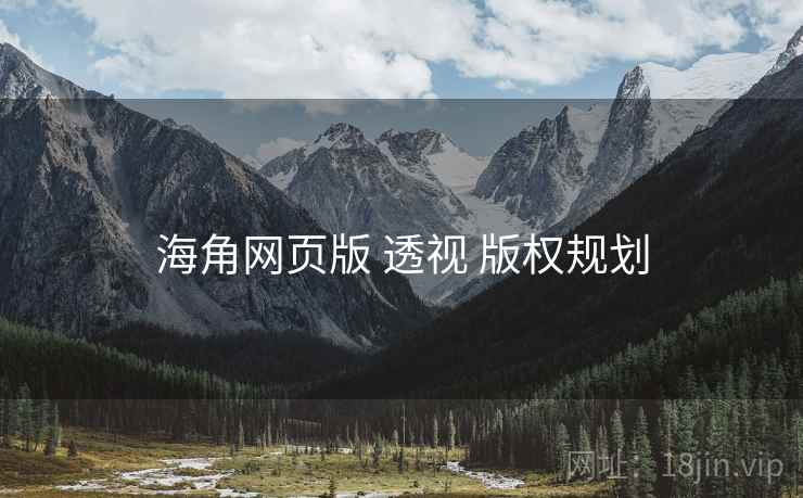 海角网页版 透视 版权规划 海角网页版 透视 版权规划