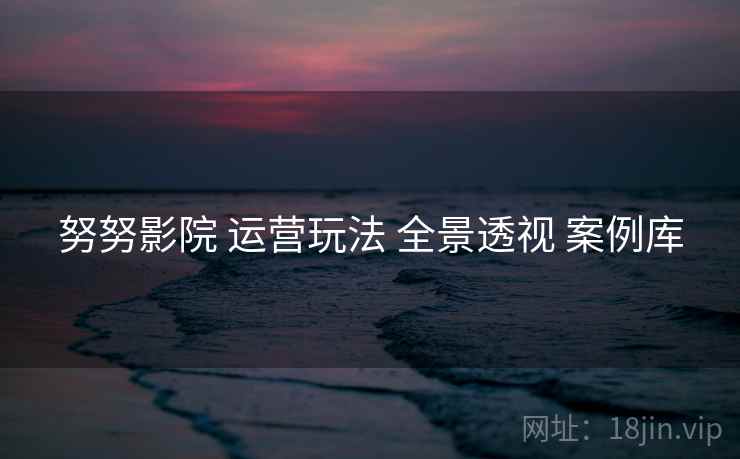 努努影院 运营玩法 全景透视 案例库