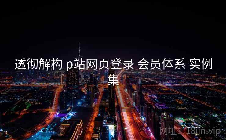 透彻解构 p站网页登录 会员体系 实例集