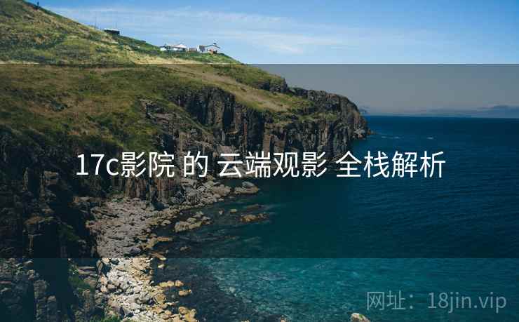 17c影院 的 云端观影 全栈解析