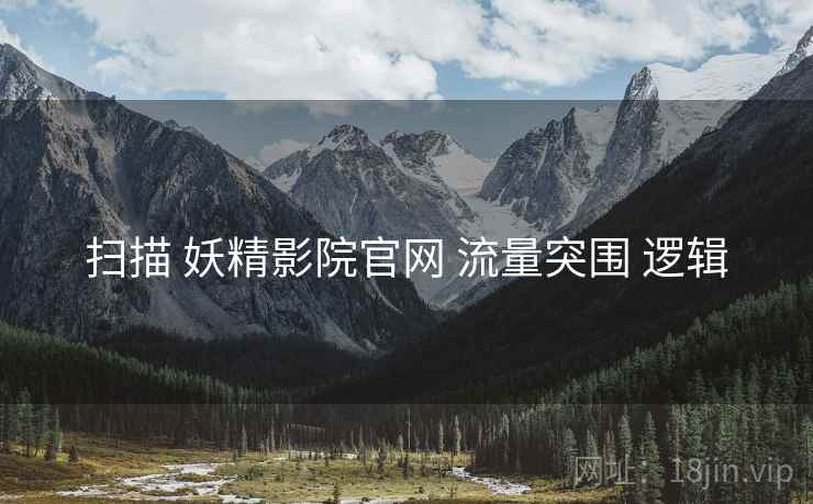 扫描 妖精影院官网 流量突围 逻辑