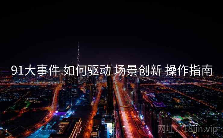 91大事件 如何驱动 场景创新 操作指南
