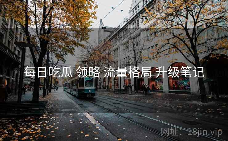 每日吃瓜 领略 流量格局 升级笔记