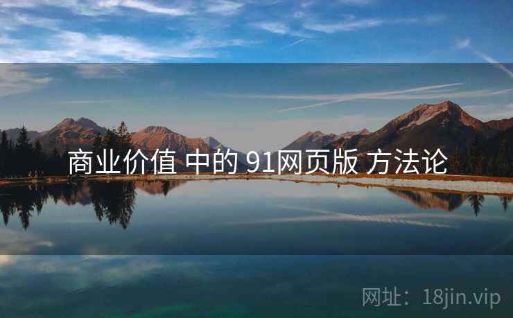 商业价值 中的 91网页版 方法论 商业价值 中的 91网页版 方法论