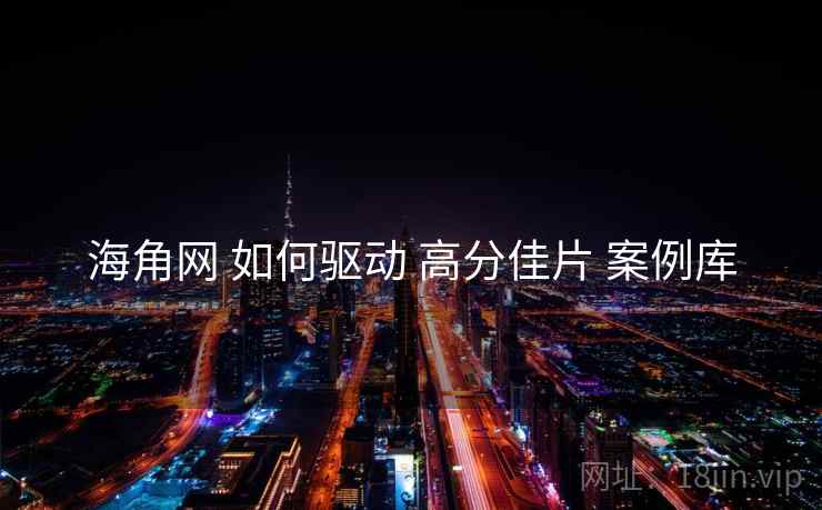 海角网 如何驱动 高分佳片 案例库 海角网 如何驱动 高分佳片 案例库