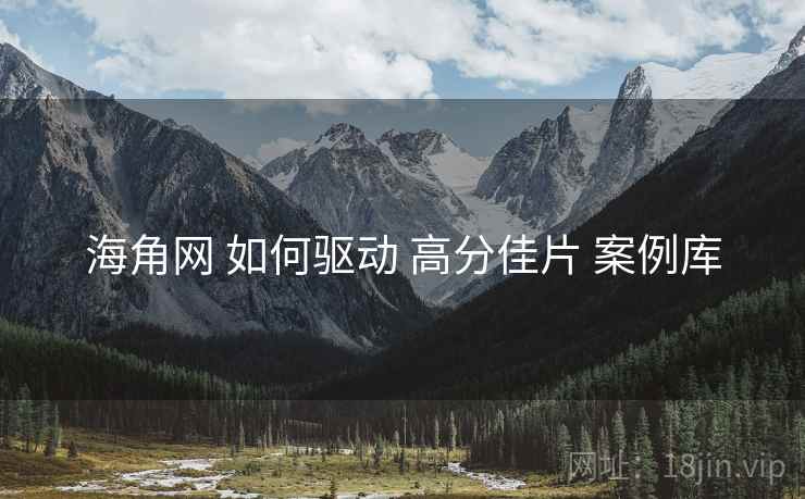 海角网 如何驱动 高分佳片 案例库