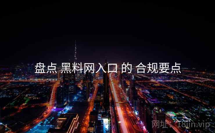 盘点 黑料网入口 的 合规要点 盘点 黑料网入口 的 合规要点