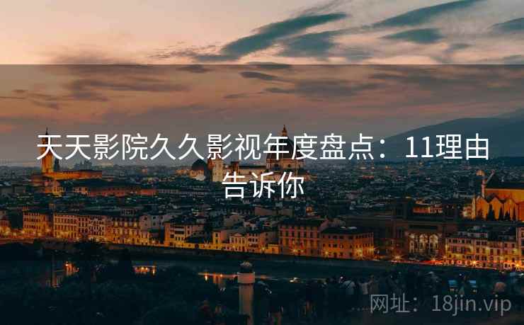 天天影院久久影视年度盘点:11理由告诉你 天天影院久久影视年度盘点:11理由告诉你