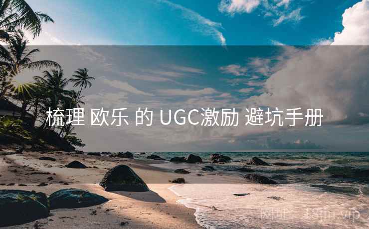 梳理 欧乐 的 UGC激励 避坑手册 梳理 欧乐 的 UGC激励 避坑手册