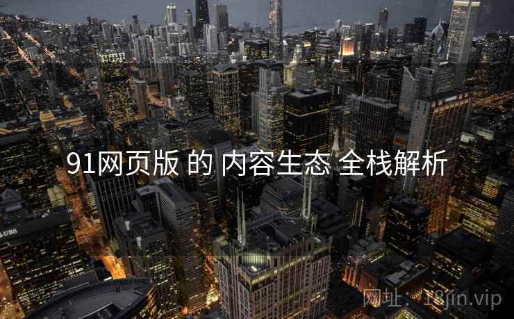 91网页版 的 内容生态 全栈解析