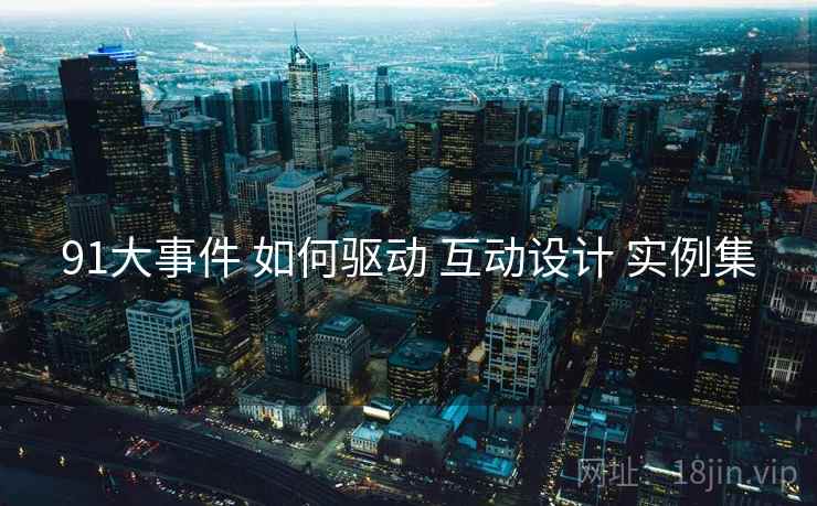 91大事件 如何驱动 互动设计 实例集 91大事件 如何驱动 互动设计 实例集