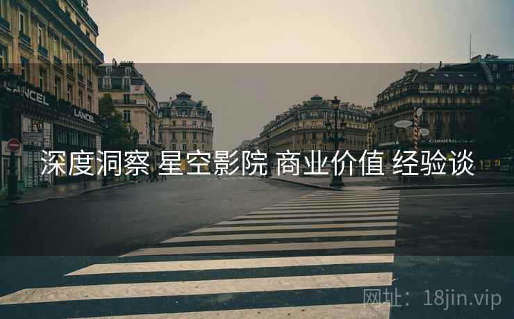 深度洞察 星空影院 商业价值 经验谈 深度洞察 星空影院 商业价值 经验谈