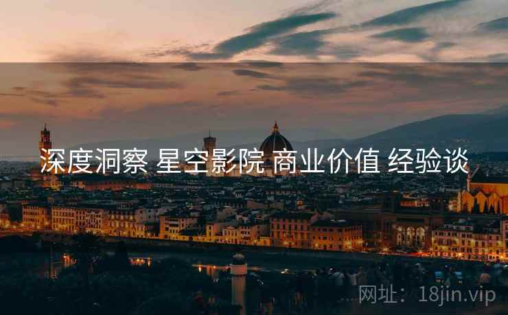深度洞察 星空影院 商业价值 经验谈