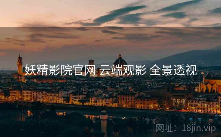 妖精影院官网 云端观影 全景透视