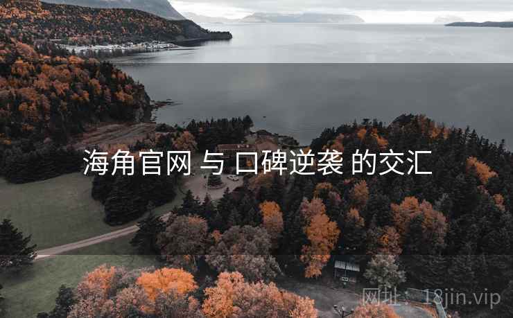 海角官网 与 口碑逆袭 的交汇 海角官网 与 口碑逆袭 的交汇