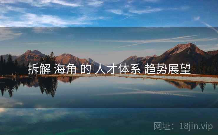 拆解 海角 的 人才体系 趋势展望