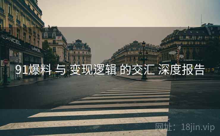 91爆料 与 变现逻辑 的交汇 深度报告 91爆料 与 变现逻辑 的交汇 深度报告