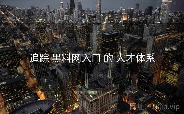 追踪 黑料网入口 的 人才体系