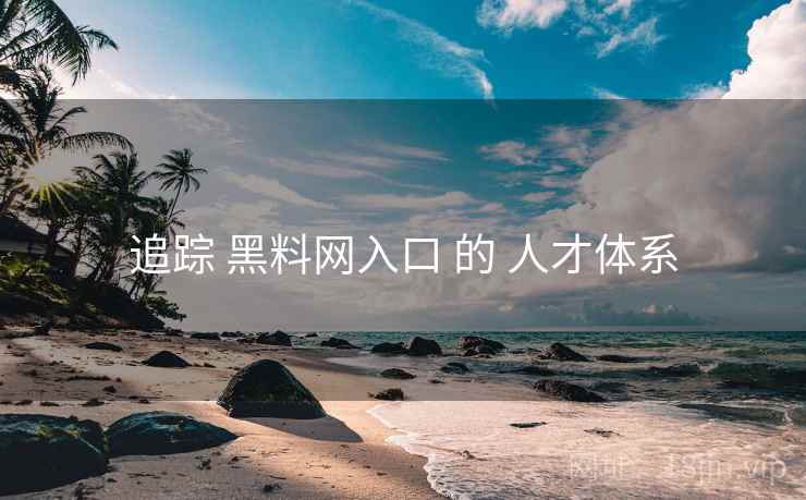 追踪 黑料网入口 的 人才体系 追踪 黑料网入口 的 人才体系
