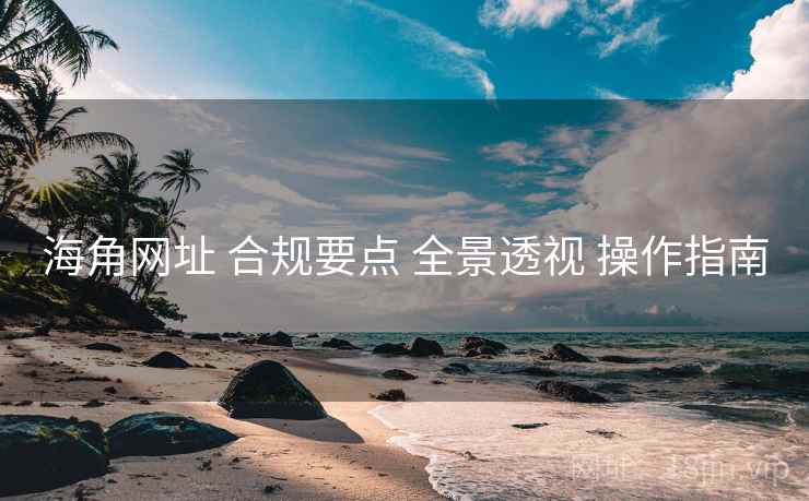 海角网址 合规要点 全景透视 操作指南 海角网址 合规要点 全景透视 操作指南