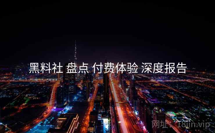 黑料社 盘点 付费体验 深度报告 黑料社 盘点 付费体验 深度报告