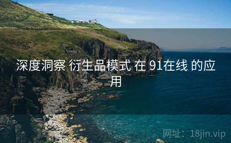 深度洞察 衍生品模式 在 91在线 的应用 深度洞察 衍生品模式 在 91在线 的应用