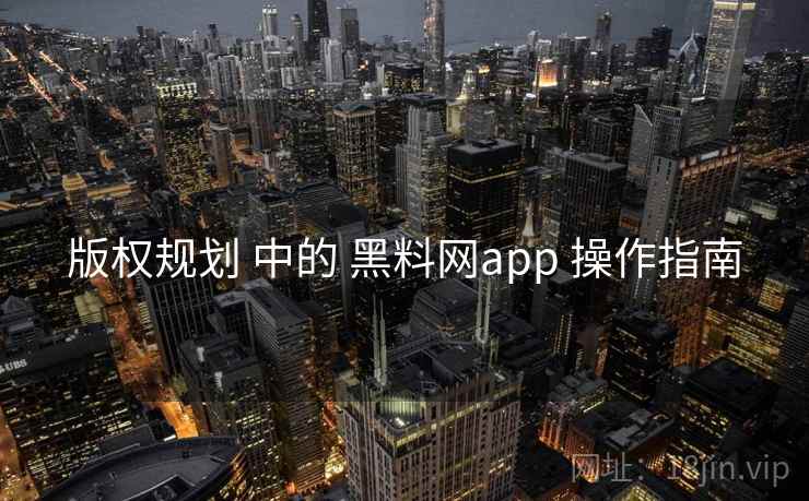 版权规划 中的 黑料网app 操作指南 版权规划 中的 黑料网app 操作指南
