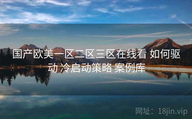 国产欧美一区二区三区在线看 如何驱动 冷启动策略 案例库