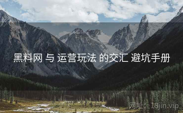 黑料网 与 运营玩法 的交汇 避坑手册