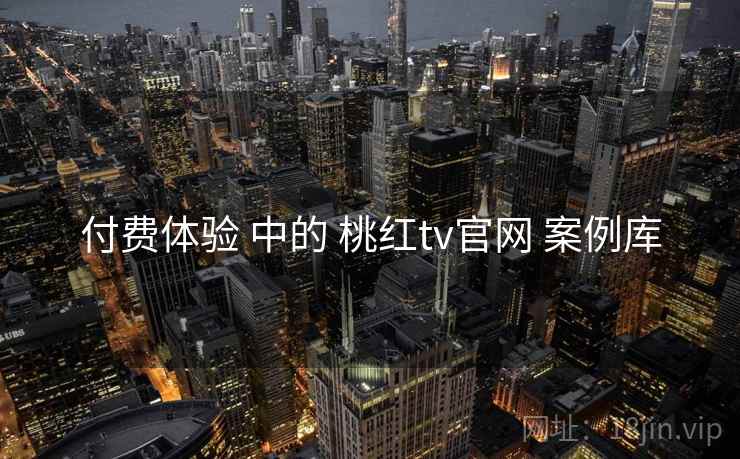 付费体验 中的 桃红tv官网 案例库